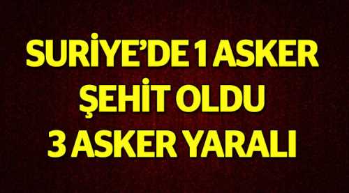 Suriye'de 1 asker şehit oldu 3 asker yaralı
