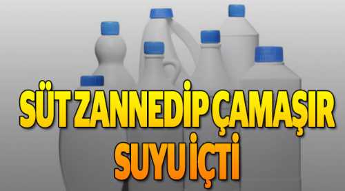 Süt zannedip çamaşır suyu içti