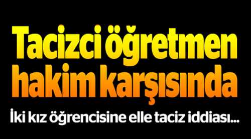 Tacizci öğretmen yeniden hakim karşısında