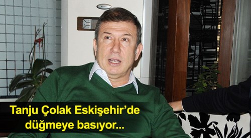 Tanju Çolak Eskişehir'de düğmeye basıyor
