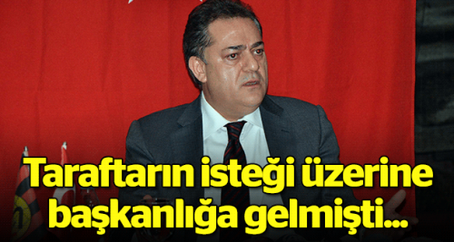 Taraftarın isteği üzerine başkan olmuştu