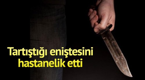 Tartıştığı eniştesini bıçakladı