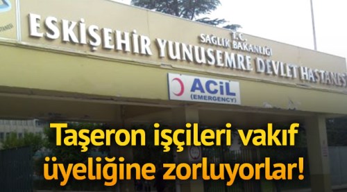 Taşeron işçileri vakıf üyeliğine zorluyorlar!