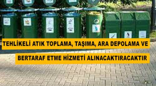 Tehlikeli atık toplama, taşıma, ara depolama ve bertaraf etme hizmeti alınacaktır