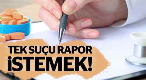 Tek suçu sağlık raporu istemek!