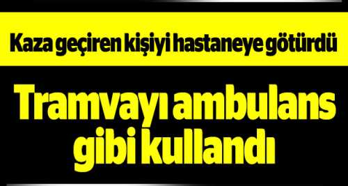 Tramvayı ambulans niyetine kullandı