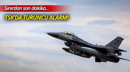 TSK, sınırdaki hava üslerinde turuncu alarma geçti