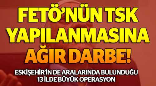 TSK yapılanmasına büyük operasyon