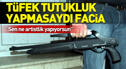 Tüfek tutukluk yapmasaydı facia!