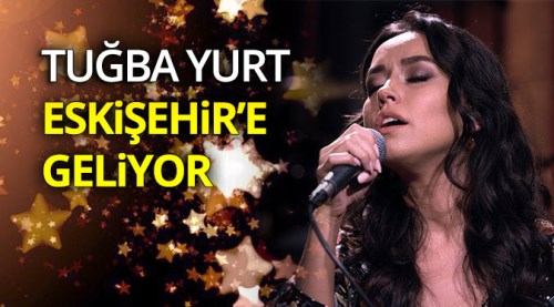 Tuğba Yurt Eskişehir'e geliyor