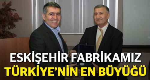 Türkiye'nin en büyüğü Eskişehir fabrikamız