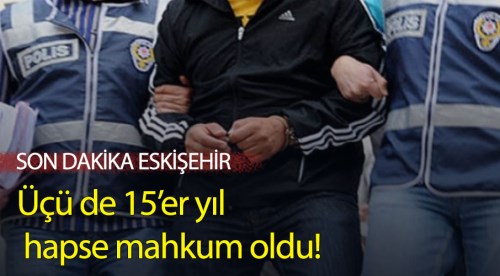 Üçü de 15'er yıl hapse mahkum oldu