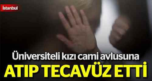Üniversiteli kıza cami avlusunda tecavüz etti