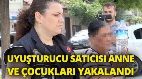 Uyuşturucu satıcısı anne ve çocukları yakalandı