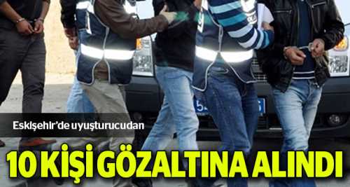 Uyuşturucudan 10 kişi gözaltına alındı