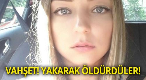 Vahşet! Gülçin Kanık'ı yakarak öldürdüler