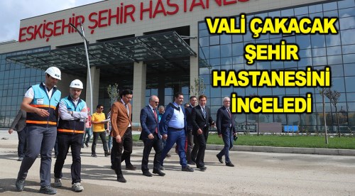 Vali Çakacak Şehir Hastanesini inceledi