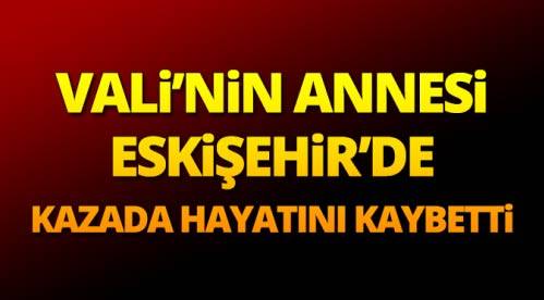 Vali'nin annesi trafik kazasında hayatını kaybetti