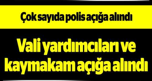 VALİ YARDIMCILARI VE KAYMAKAM AÇIĞA ALINDI