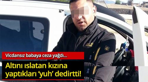 Vicdansız Baba! Altını Islatan kızına bunları yaptı!