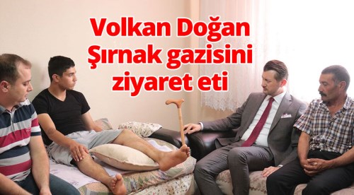 Volkan Doğan Şırnak gazisini ziyaret etti