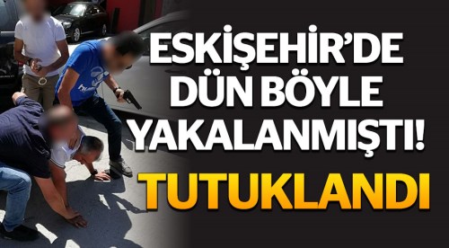Yaka paça yakalanmıştı bugün tutuklandı