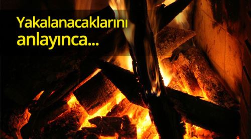 Yakalanacaklarını anlayınca hepsini  yaktılar