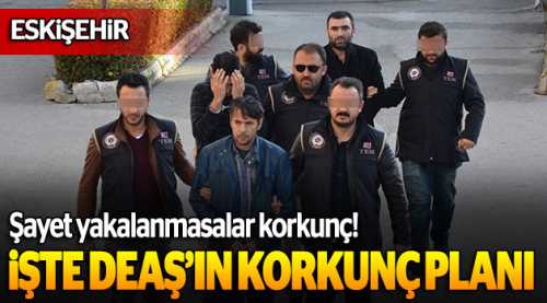 Yakalanan DEAŞ'lıların korkunç planı!