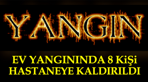 Yangında etkilenen 8 kişi hastaneye kaldırıldı