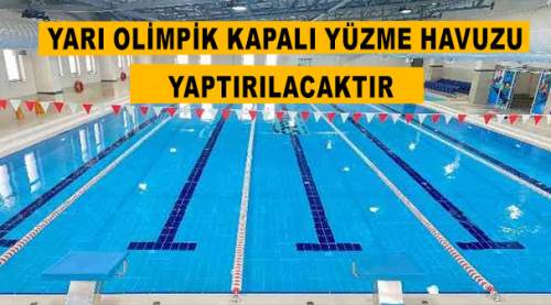 Yarı olimpik kapalı yüzme havuzu yaptırılacaktır