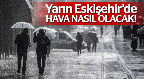 Yarın Eskişehir'de hava nasıl olacak!