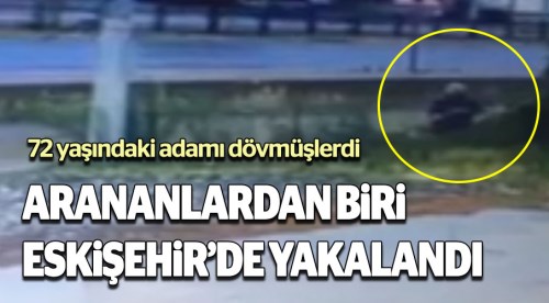Yaşlı adamı döven 2 kişiden 1'i Eskişehir'de yakalandı