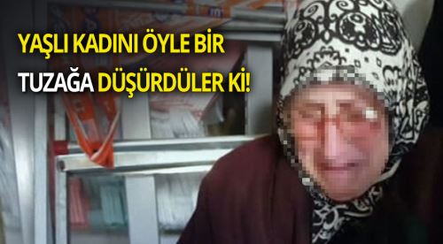 Yaşlı kadını öyle bir tuzağa düşürdüler ki!