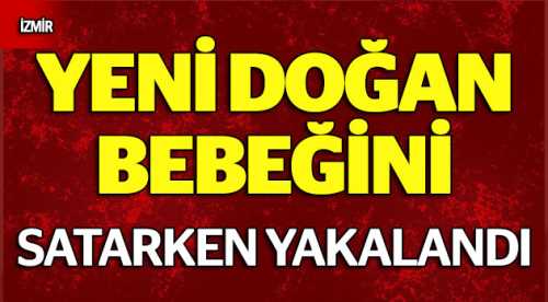 Yeni doğan bebeği satarken yakalandı