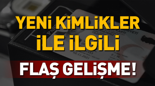 Yeni kimlikler ile ilgili flaş gelişme!