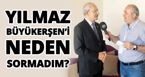 Yılmaz Büyükerşen'i neden sormadım?