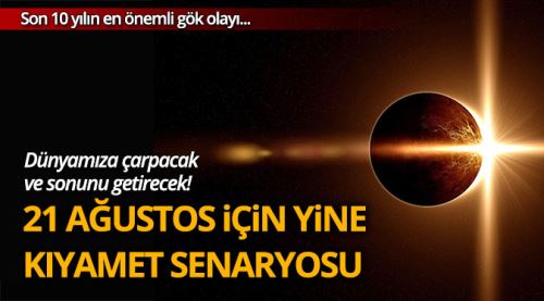 Yine kıyamet senaryosu! 21 Ağustos'ta..
