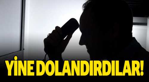 Yine telefonda dolandırdılar!