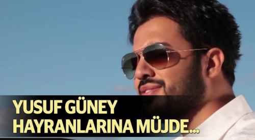 Yusuf Güney hayranlarına müjde