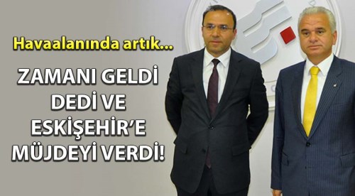 Zamanı geldi dedi ve Eskişehir'e müjdeyi verdi