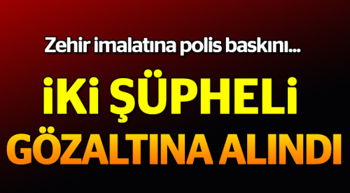 Zehir imalatına baskın: 2 gözaltı