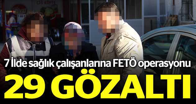 29 sağlık çalışanına FETÖ'den gözaltı