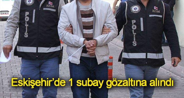 Eskişehir'de 1 subay gözaltına alındı