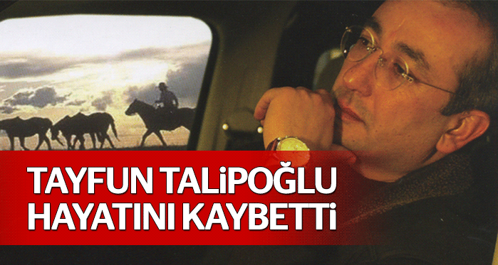 Gazeteci Tayfun Talipoğlu hayatını kaybetti