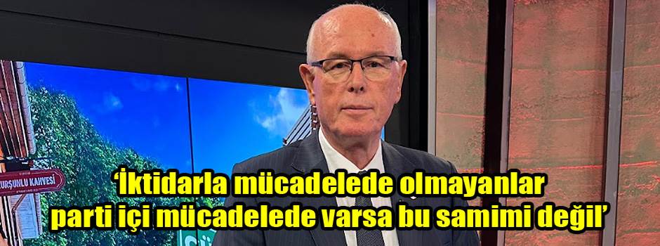‘İktidarla mücadelede olmayanlar parti içi mücadelede varsa bu samimi değil’