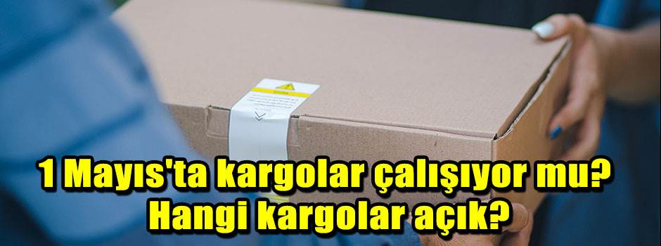 1 Mayıs'ta kargolar çalışıyor mu? Hangi kargolar açık?