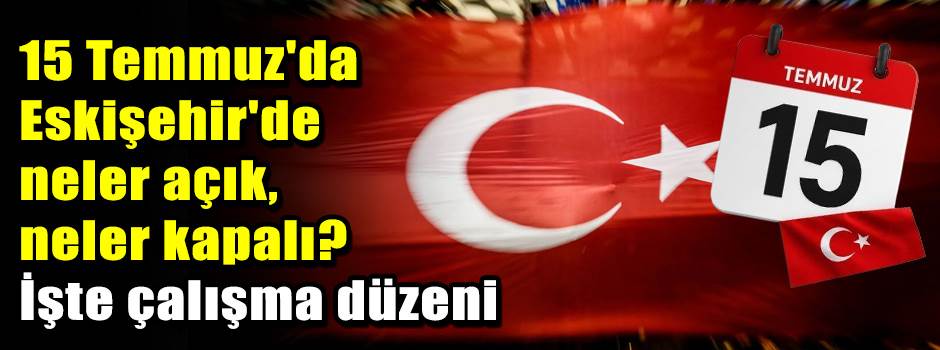 15 Temmuz'da Eskişehir'de neler açık, neler kapalı? İşte çalışma düzeni