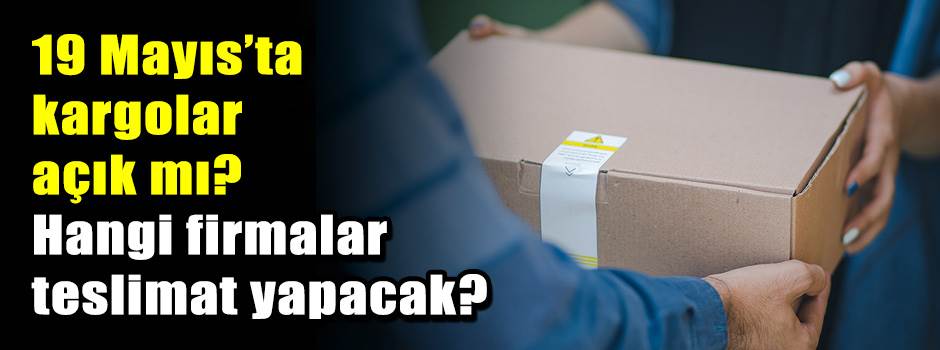 19 Mayıs’ta kargolar açık mı? Hangi firmalar teslimat yapacak?