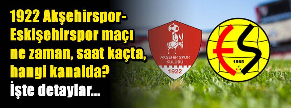 1922 Akşehirspor-Eskişehirspor maçı ne zaman, saat kaçta, hangi kanalda? İşte detaylar...