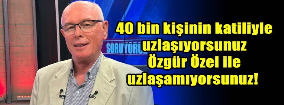 40 bin kişinin katiliyle uzlaşıyorsunuz Özgür Özel ile uzlaşamıyorsunuz! 